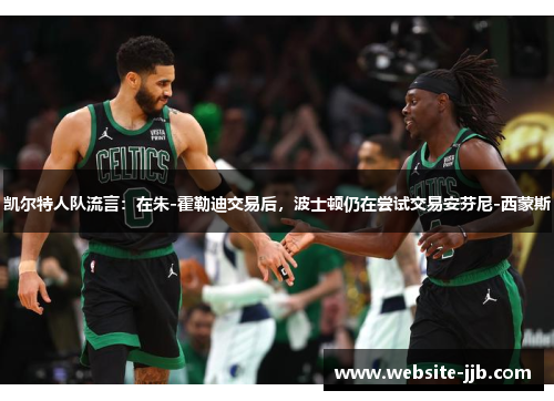 凯尔特人队流言：在朱-霍勒迪交易后，波士顿仍在尝试交易安芬尼-西蒙斯